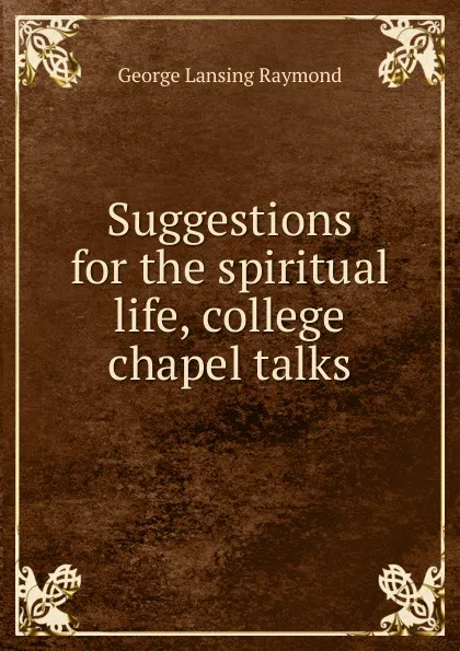 Обложка книги Suggestions for the spiritual life, college chapel talks, George Lansing Raymond