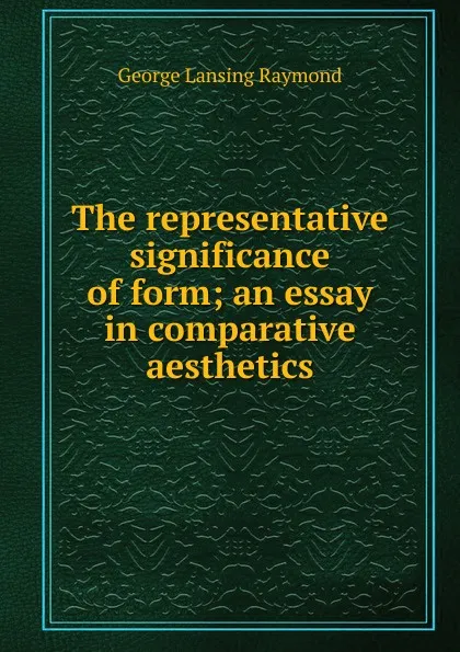 Обложка книги The representative significance of form; an essay in comparative aesthetics, George Lansing Raymond