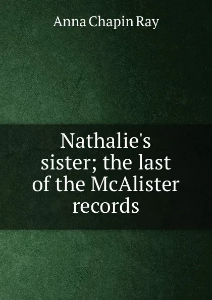 Обложка книги Nathalie.s sister; the last of the McAlister records, Anna Chapin Ray