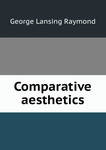 Обложка книги Comparative aesthetics, George Lansing Raymond