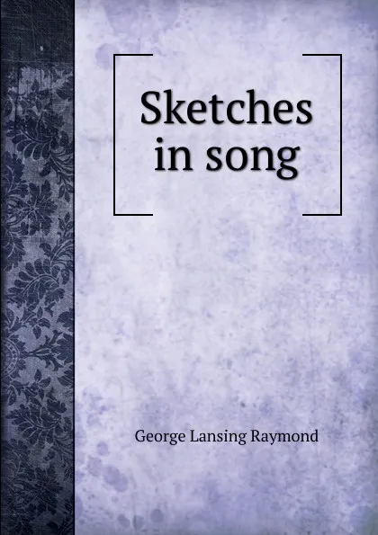 Обложка книги Sketches in song, George Lansing Raymond