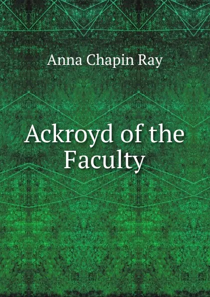 Обложка книги Ackroyd of the Faculty, Anna Chapin Ray