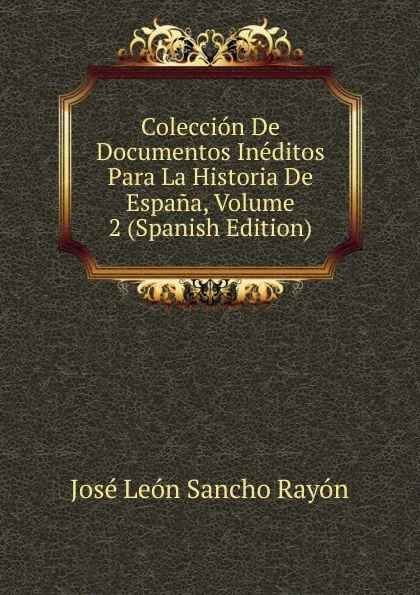 Обложка книги Coleccion De Documentos Ineditos Para La Historia De Espana, Volume 2 (Spanish Edition), José León Sancho Rayón