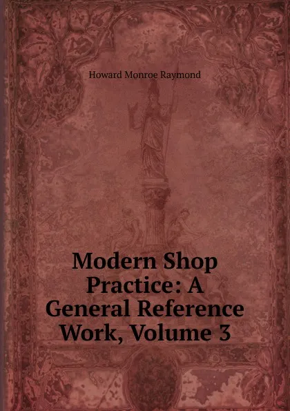 Обложка книги Modern Shop Practice: A General Reference Work, Volume 3, Howard Monroe Raymond