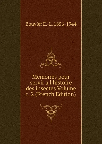 Обложка книги Memoires pour servir a l.histoire des insectes Volume t. 2 (French Edition), Bouvier E.-L. 1856-1944