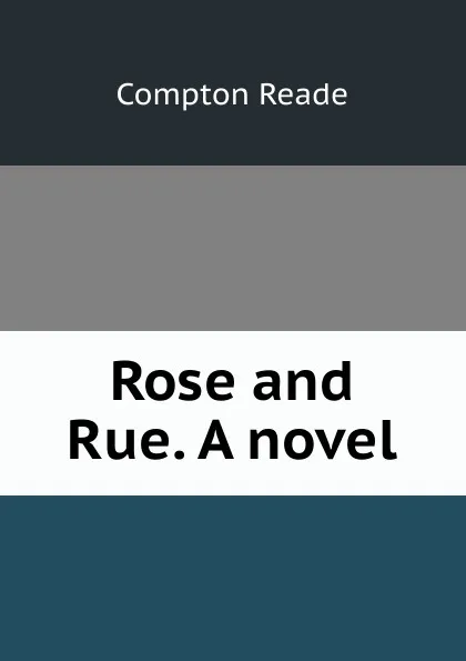 Обложка книги Rose and Rue. A novel, Compton Reade