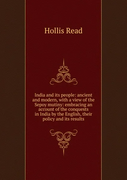 Обложка книги India and its people: ancient and modern, with a view of the Sepoy mutiny: embracing an account of the conquests in India by the English, their policy and its results., Hollis Read