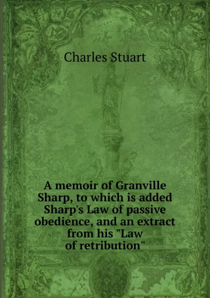 Обложка книги A memoir of Granville Sharp, to which is added Sharp.s Law of passive obedience, and an extract from his 