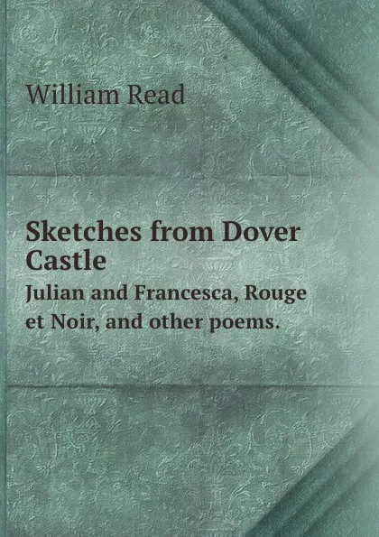 Обложка книги Sketches from Dover Castle. Julian and Francesca, Rouge et Noir, and other poems, William Read