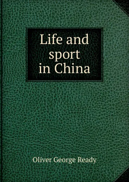 Обложка книги Life and sport in China, Oliver George Ready