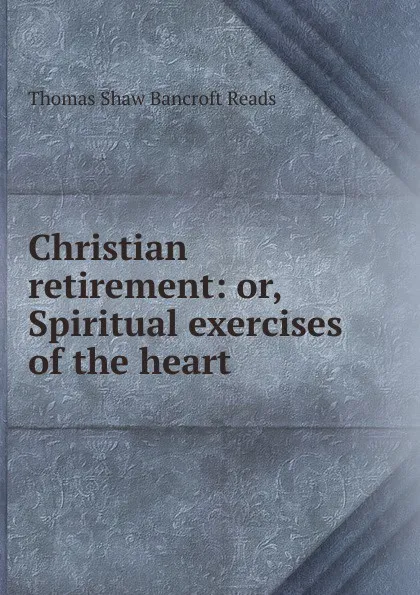 Обложка книги Christian retirement: or, Spiritual exercises of the heart, Thomas Shaw Bancroft Reads