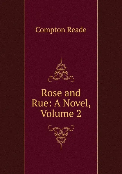 Обложка книги Rose and Rue: A Novel, Volume 2, Compton Reade