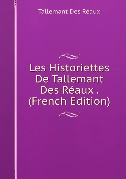 Обложка книги Les Historiettes De Tallemant Des Reaux . (French Edition), Tallemant Des Réaux