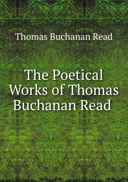 Обложка книги The Poetical Works of Thomas Buchanan Read ., Thomas Buchanan Read
