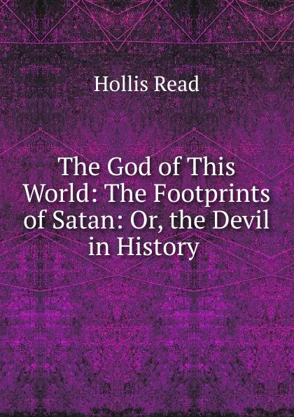 Обложка книги The God of This World: The Footprints of Satan: Or, the Devil in History ., Hollis Read