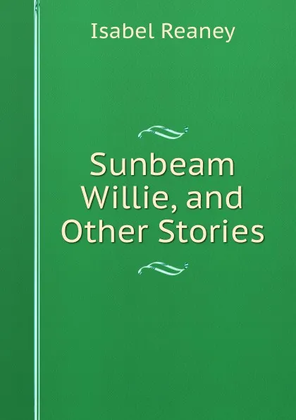 Обложка книги Sunbeam Willie, and Other Stories, Isabel Reaney