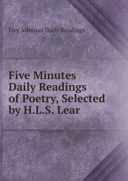 Обложка книги Five Minutes Daily Readings of Poetry, Selected by H.L.S. Lear, Five Minutes Daily Readings
