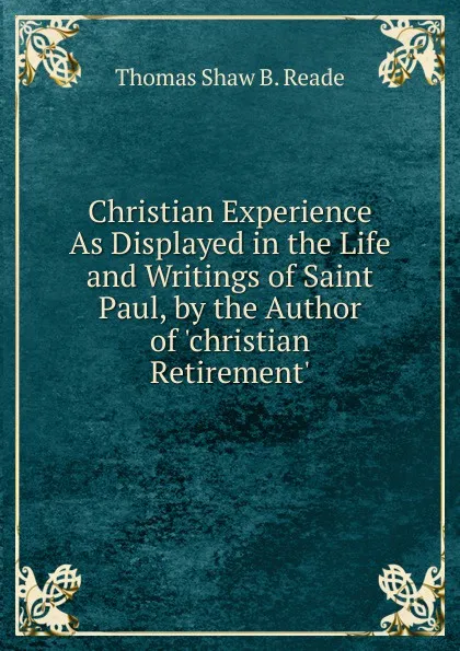 Обложка книги Christian Experience As Displayed in the Life and Writings of Saint Paul, by the Author of .christian Retirement.., Thomas Shaw B. Reade
