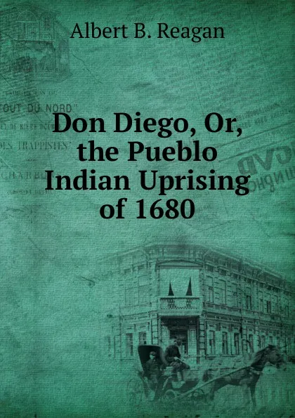 Обложка книги Don Diego, Or, the Pueblo Indian Uprising of 1680, Albert B. Reagan