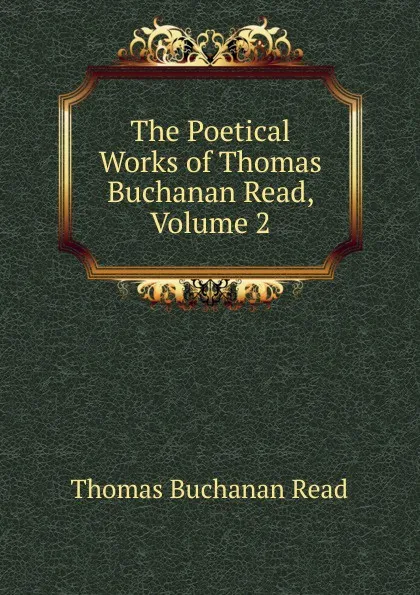 Обложка книги The Poetical Works of Thomas Buchanan Read, Volume 2, Thomas Buchanan Read