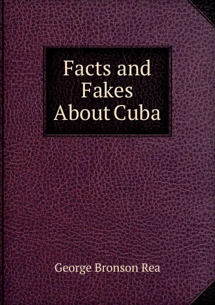 Обложка книги Facts and Fakes About Cuba, George Bronson Rea