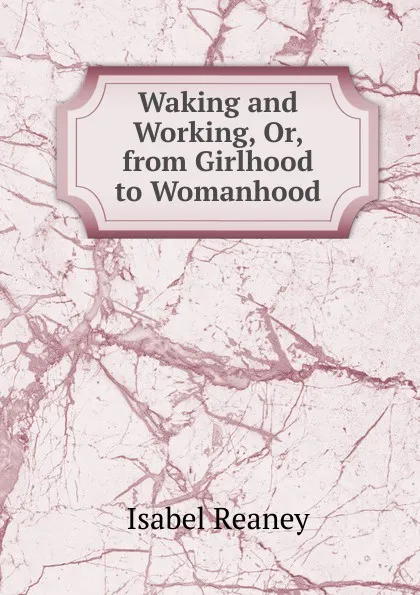 Обложка книги Waking and Working, Or, from Girlhood to Womanhood, Isabel Reaney