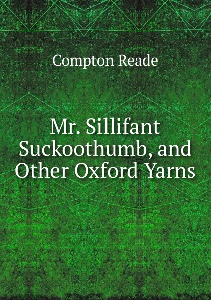 Обложка книги Mr. Sillifant Suckoothumb, and Other Oxford Yarns, Compton Reade