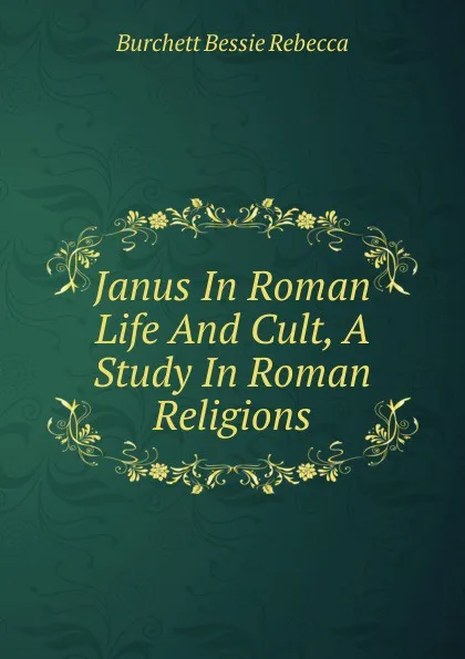 Обложка книги Janus In Roman Life And Cult, A Study In Roman Religions, Burchett Bessie Rebecca