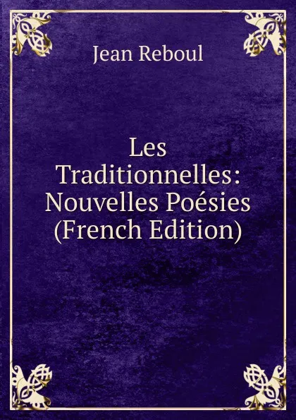 Обложка книги Les Traditionnelles: Nouvelles Poesies (French Edition), Jean Reboul