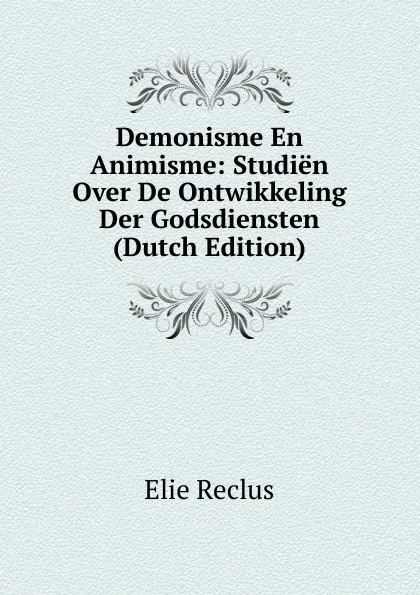 Обложка книги Demonisme En Animisme: Studien Over De Ontwikkeling Der Godsdiensten (Dutch Edition), Élie Reclus