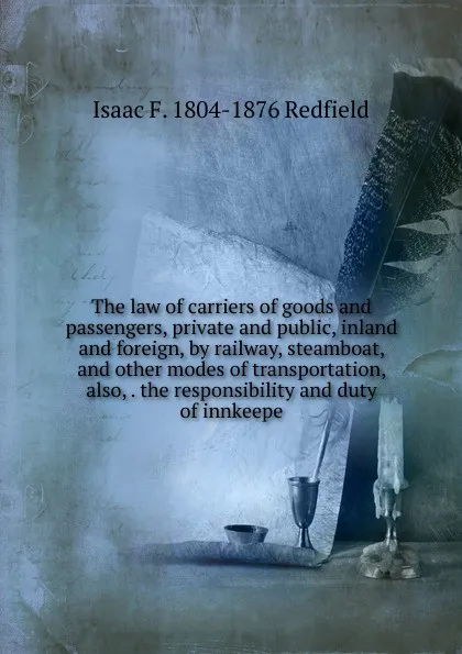 Обложка книги The law of carriers of goods and passengers, private and public, inland and foreign, by railway, steamboat, and other modes of transportation, also, . the responsibility and duty of innkeepe, Isaac Fletcher Redfield