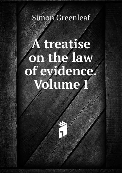 Обложка книги A treatise on the law of evidence. Volume I, Greenleaf Simon