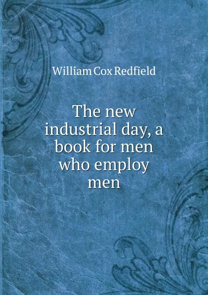 Обложка книги The new industrial day, a book for men who employ men, William Cox Redfield