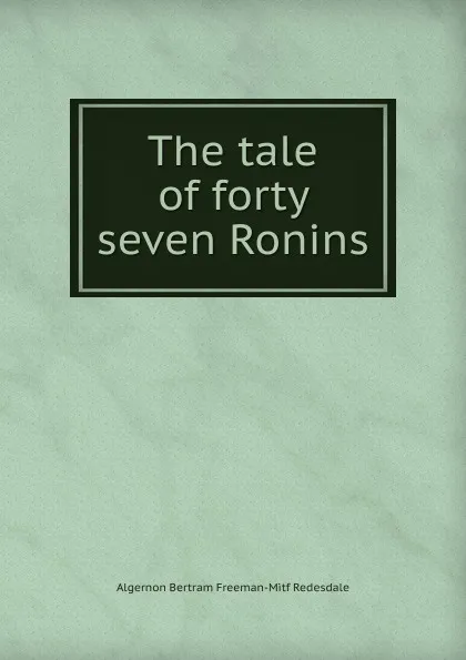 Обложка книги The tale of forty seven Ronins, Algernon Bertram Freeman-Mitford Redesdale