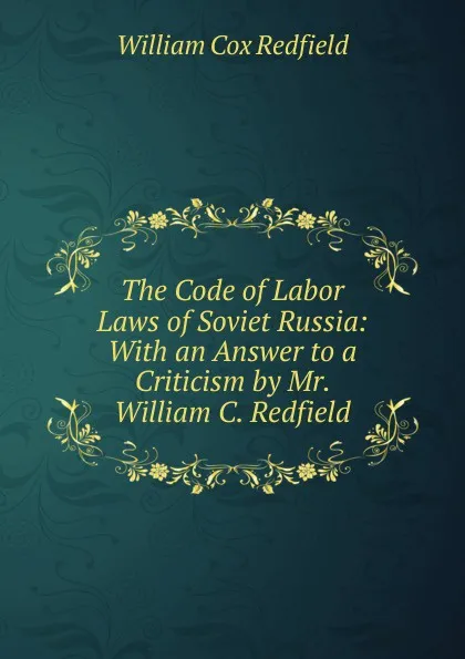 Обложка книги The Code of Labor Laws of Soviet Russia: With an Answer to a Criticism by Mr. William C. Redfield, William Cox Redfield