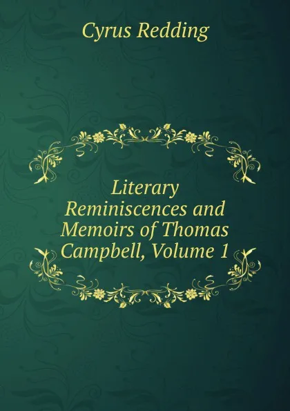 Обложка книги Literary Reminiscences and Memoirs of Thomas Campbell, Volume 1, Cyrus Redding