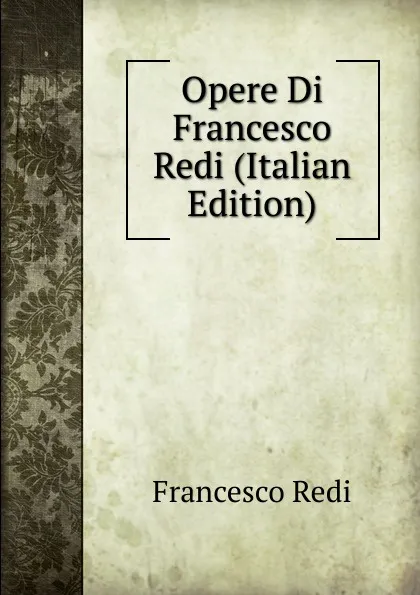 Обложка книги Opere Di Francesco Redi (Italian Edition), Francesco Redi