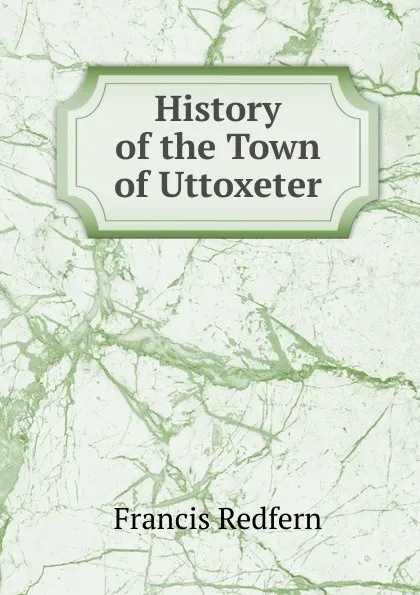 Обложка книги History of the Town of Uttoxeter, Francis Redfern