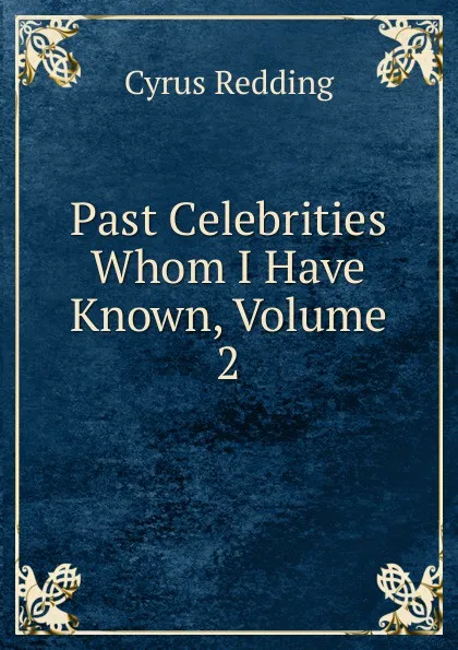 Обложка книги Past Celebrities Whom I Have Known, Volume 2, Cyrus Redding