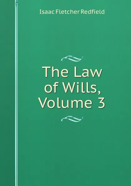 Обложка книги The Law of Wills, Volume 3, Isaac Fletcher Redfield