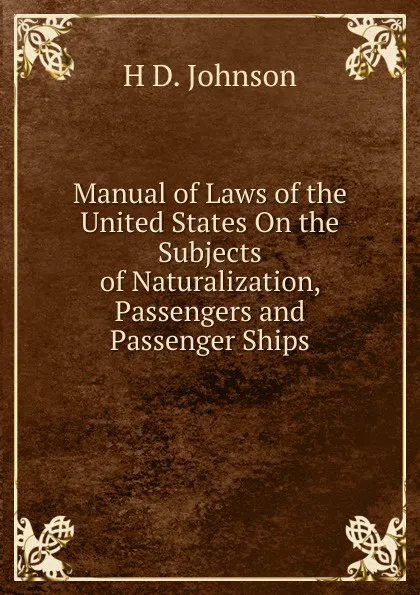 Обложка книги Manual of Laws of the United States On the Subjects of Naturalization, Passengers and Passenger Ships, H D. Johnson