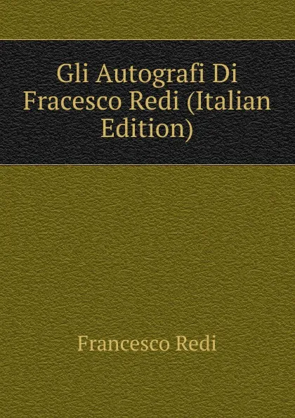 Обложка книги Gli Autografi Di Fracesco Redi (Italian Edition), Francesco Redi