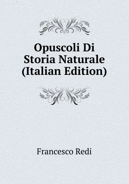 Обложка книги Opuscoli Di Storia Naturale (Italian Edition), Francesco Redi