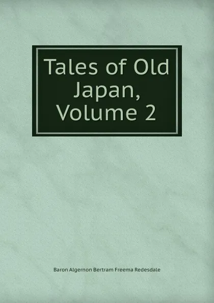 Обложка книги Tales of Old Japan, Volume 2, Algernon Bertram Freeman-Mitford Redesdale