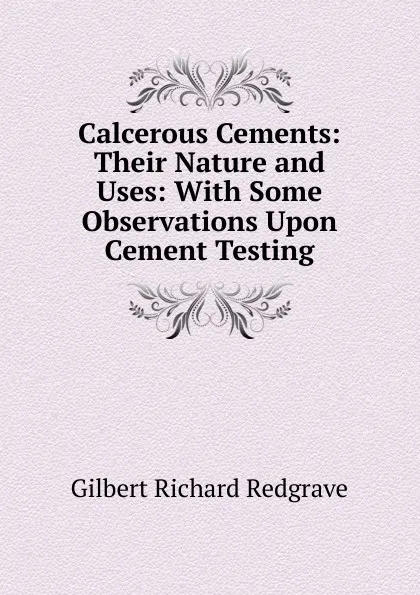 Обложка книги Calcerous Cements: Their Nature and Uses: With Some Observations Upon Cement Testing, Gilbert Richard Redgrave