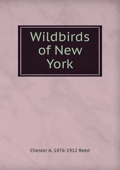 Обложка книги Wildbirds of New York, Chester A. 1876-1912 Reed