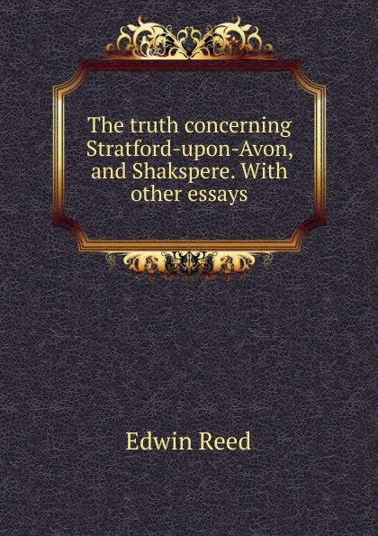 Обложка книги The truth concerning Stratford-upon-Avon, and Shakspere. With other essays, Edwin Reed