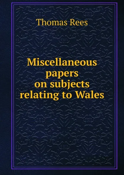 Обложка книги Miscellaneous papers on subjects relating to Wales, Thomas Rees