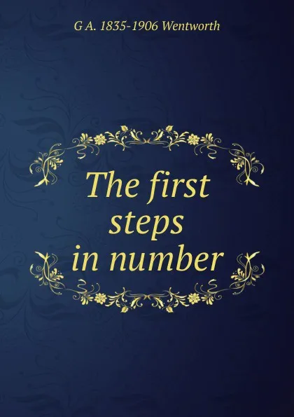 Обложка книги The first steps in number, G A. 1835-1906 Wentworth