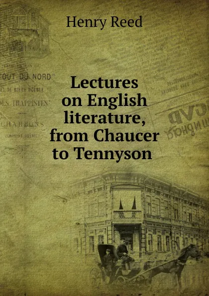 Обложка книги Lectures on English literature, from Chaucer to Tennyson ., Henry Reed